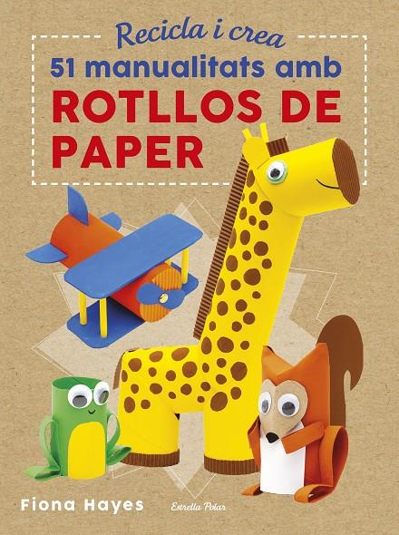 Recicla i crea. 51 manualitats amb rotllos de pape | 9788491374992 | Fiona Hayes